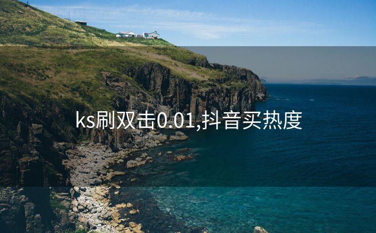 ks刷双击0.01,抖音买热度