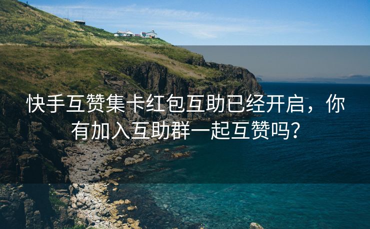 快手互赞集卡红包互助已经开启，你有加入互助群一起互赞吗？